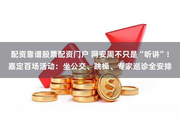 配资靠谱股票配资门户 网安周不只是“听讲”！嘉定百场活动：坐公交、跳操、专家巡诊全安排