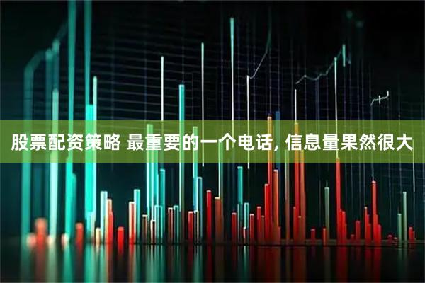 股票配资策略 最重要的一个电话, 信息量果然很大