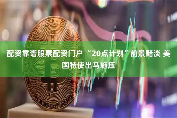 配资靠谱股票配资门户 “20点计划”前景黯淡 美国特使出马施压