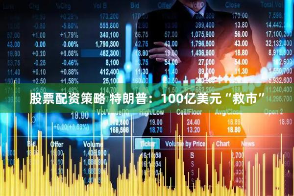 股票配资策略 特朗普：100亿美元“救市”
